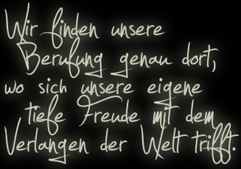 Wir finden unsere Berufung genau dort, wo sich unsere eigene tiefe Freude mit dem tiefen Verlangen der Welt trifft.