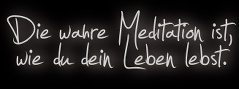 Die wahre Meditation ist, wie du dein Leben lebst.