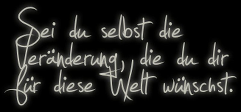 Sei du selbst die Veränderung, die du dir für diese Welt wünscht.